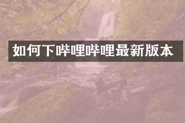 如何下哔哩哔哩最新版本