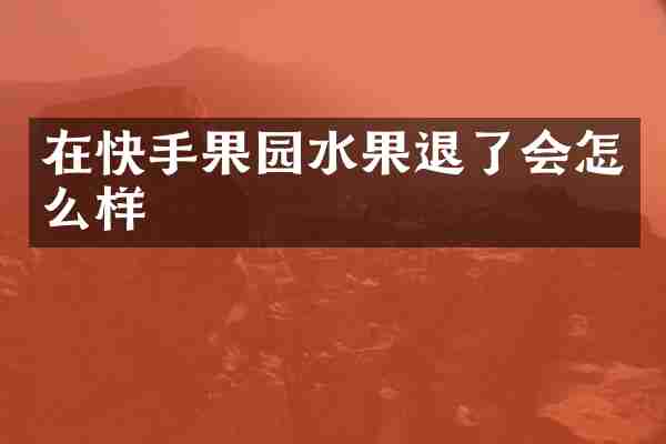 在快手果园水果退了会怎么样