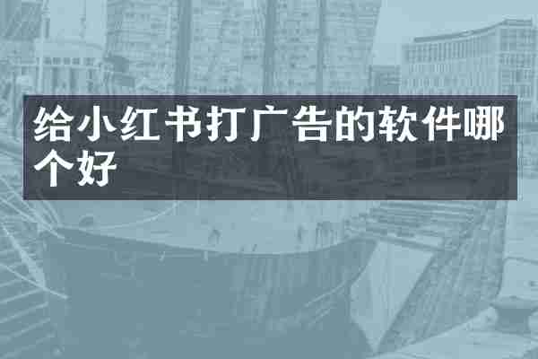 给小红书打广告的软件哪个好