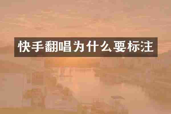 快手翻唱为什么要标注