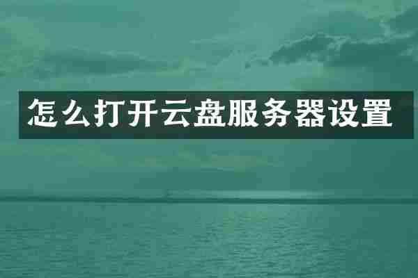 怎么打开云盘服务器设置