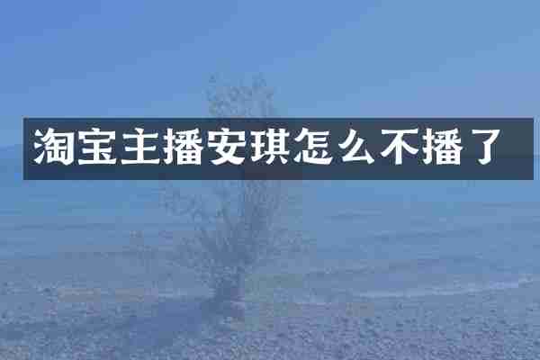 淘宝主播安琪怎么不播了