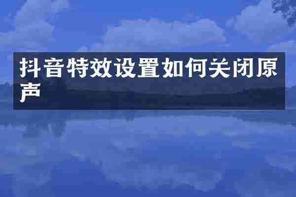 抖音特效设置如何关闭原声