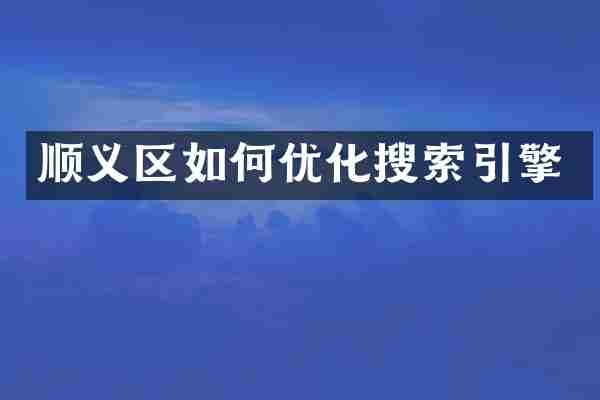顺义区如何优化搜索引擎