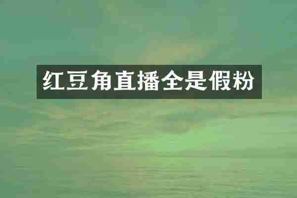 红豆角直播全是假粉