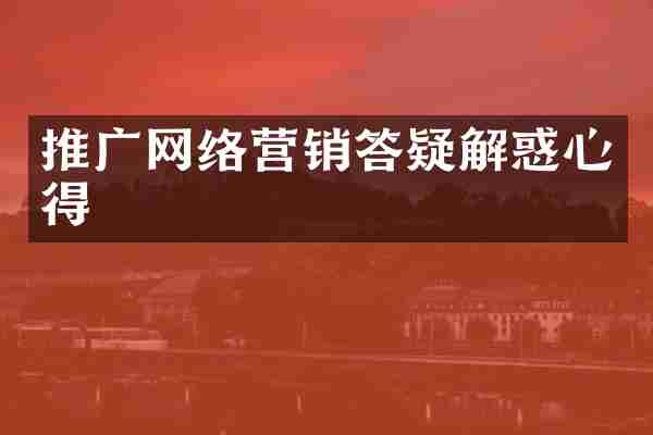 推广网络营销答疑解惑心得
