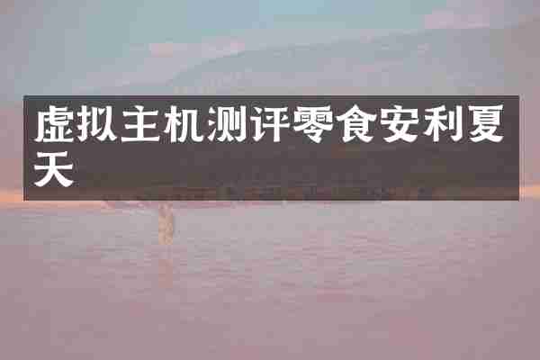 虚拟主机测评零食安利夏天
