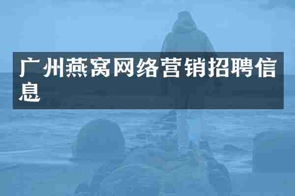 广州燕窝网络营销招聘信息