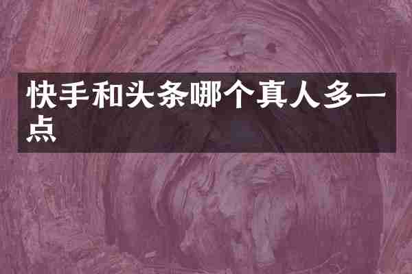 快手和头条哪个真人多一点