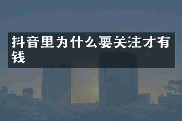 抖音里为什么要关注才有钱