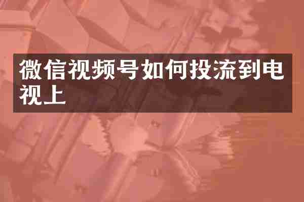 微信视频号如何投流到电视上