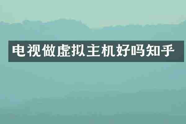 电视做虚拟主机好吗知乎