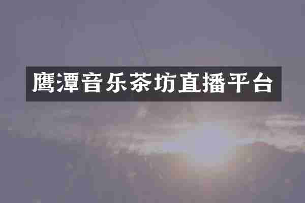 鹰潭音乐茶坊直播平台