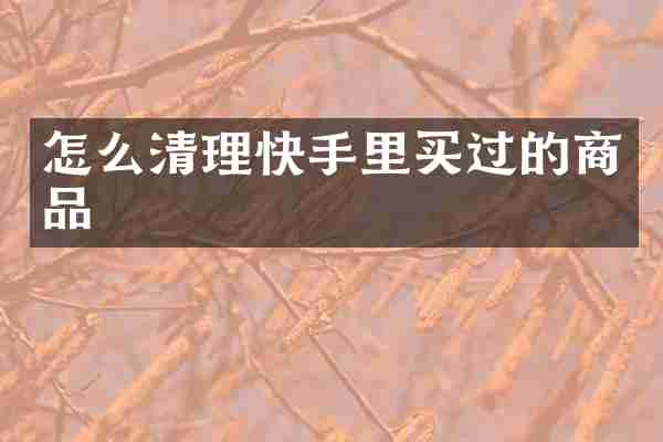 怎么清理快手里买过的商品