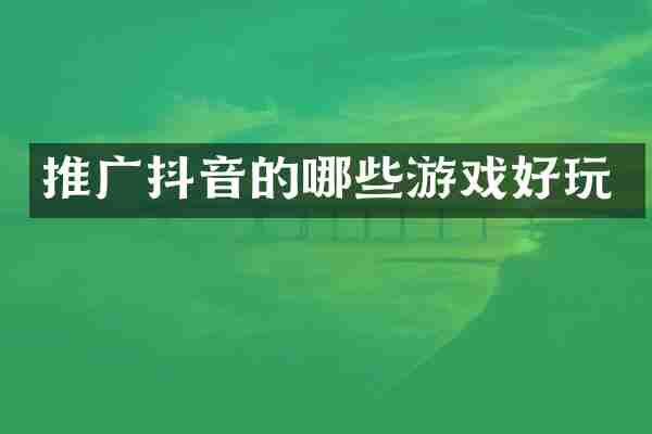 推广抖音的哪些游戏好玩