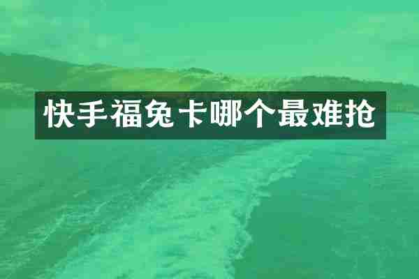 快手福兔卡哪个最难抢