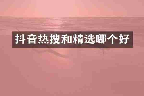 抖音热搜和精选哪个好