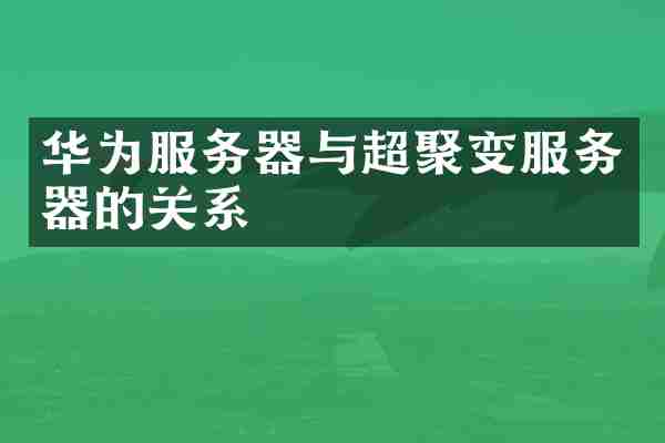 华为服务器与超聚变服务器的关系