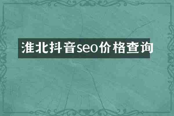 淮北抖音seo价格查询