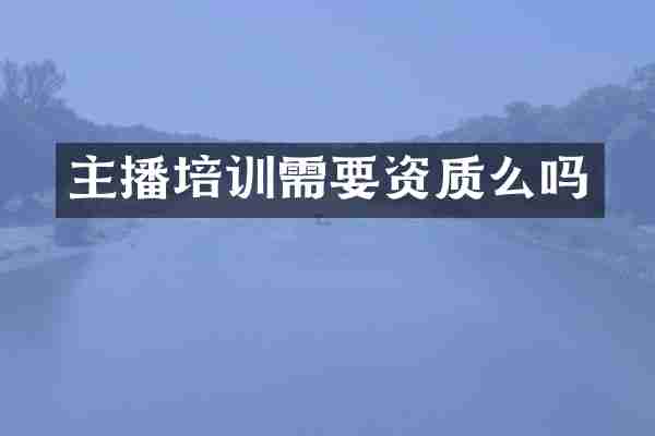 主播培训需要资质么吗