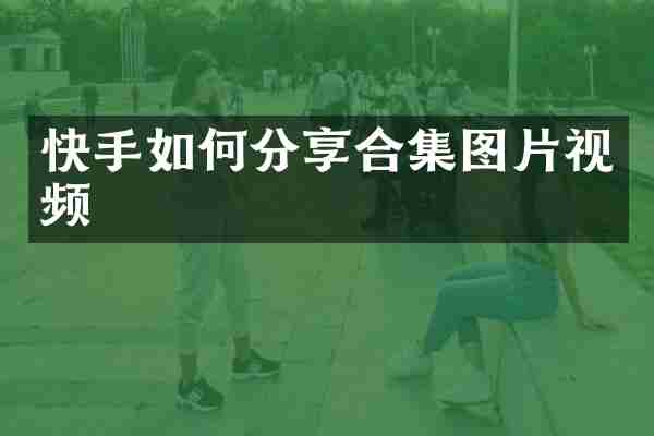 快手如何分享合集图片视频