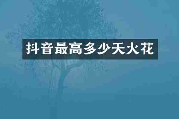抖音最高多少天火花