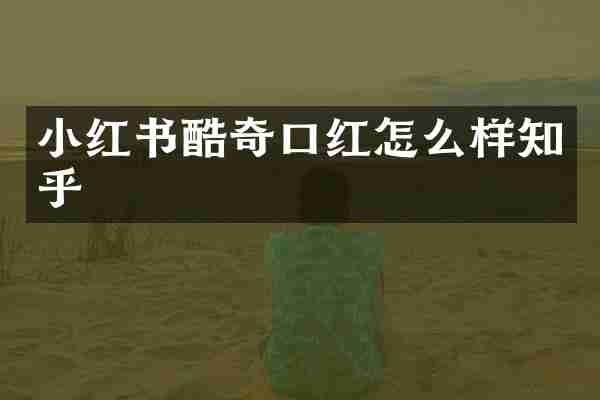 小红书酷奇口红怎么样知乎