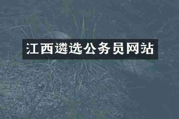 江西遴选公务员网站