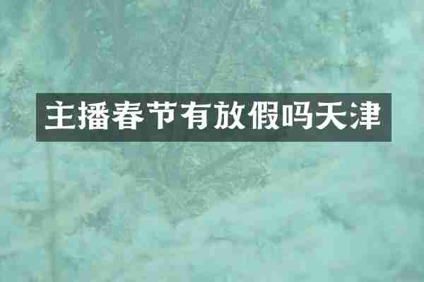 主播春节有放假吗天津