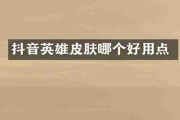 抖音英雄皮肤哪个好用点