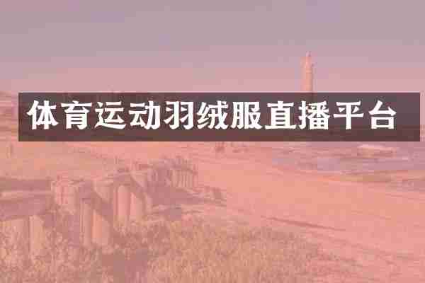 体育运动羽绒服直播平台