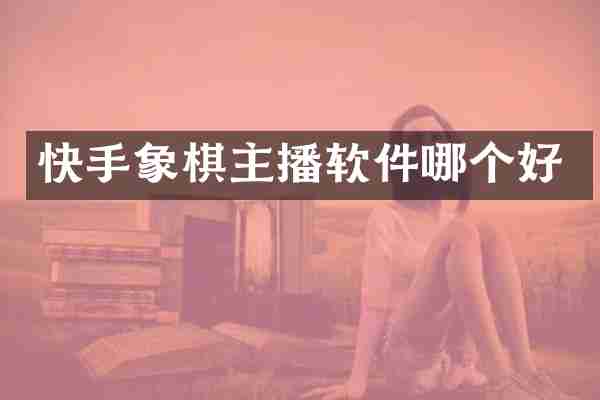 快手象棋主播软件哪个好