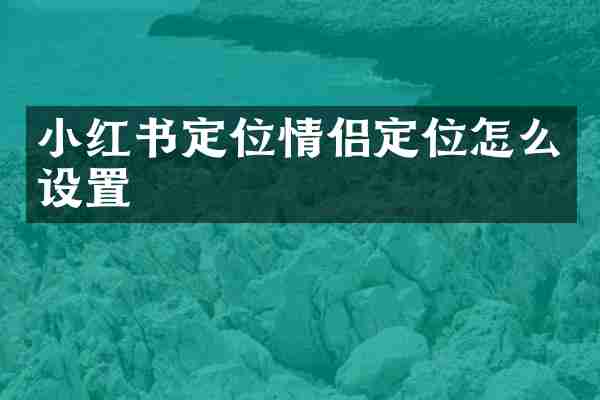小红书定位情侣定位怎么设置