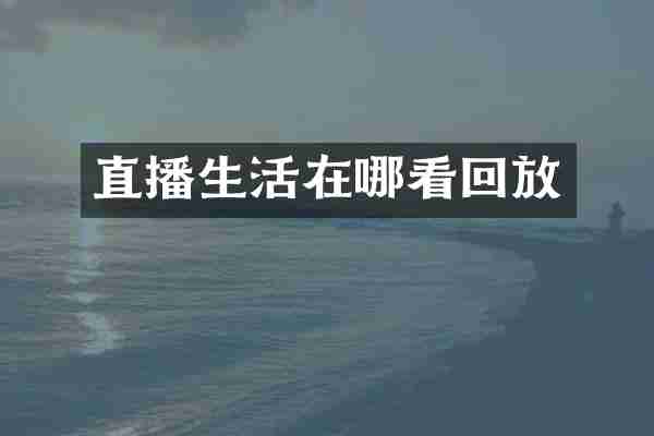 直播生活在哪看回放