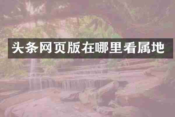 头条网页版在哪里看属地