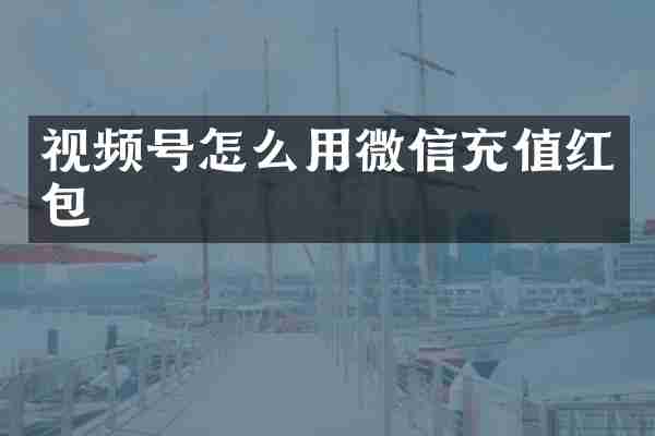 视频号怎么用微信充值红包