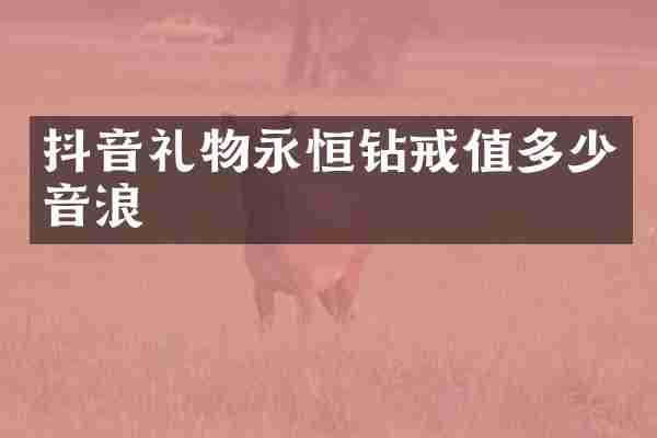 抖音礼物永恒钻戒值多少音浪