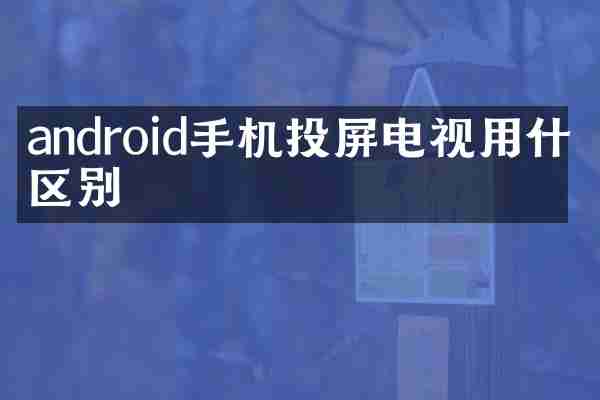 android手机投屏电视用什么区别