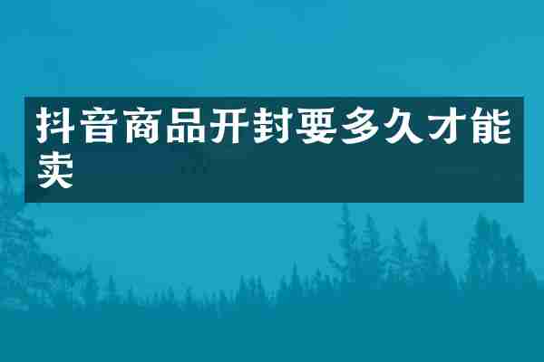 抖音商品开封要多久才能卖