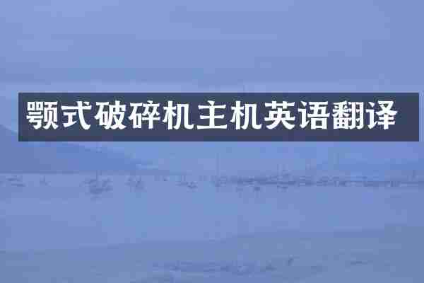 颚式破碎机主机英语翻译