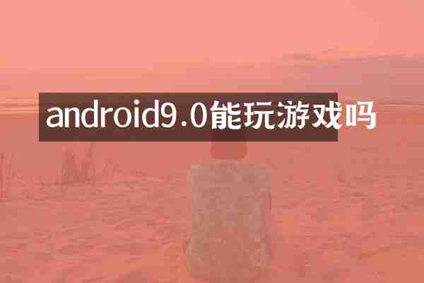 android9.0能玩游戏吗