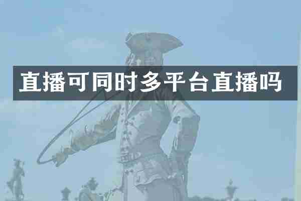 直播可同时多平台直播吗