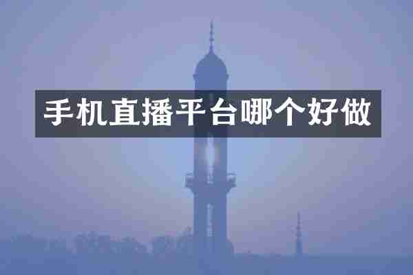 手机直播平台哪个好做