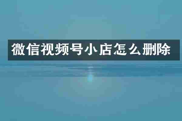 微信视频号小店怎么删除