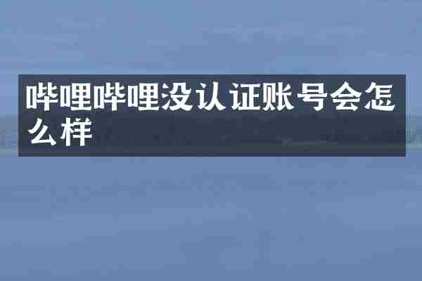 哔哩哔哩没认证账号会怎么样