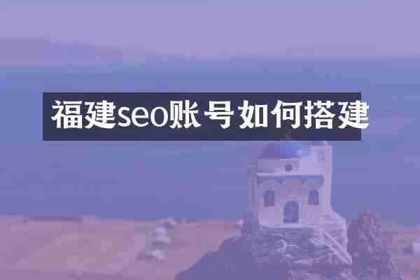 福建seo账号如何搭建
