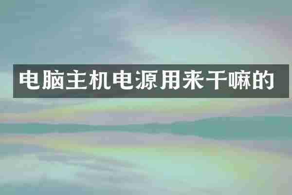电脑主机电源用来干嘛的