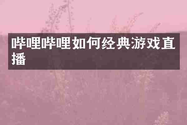哔哩哔哩如何经典游戏直播