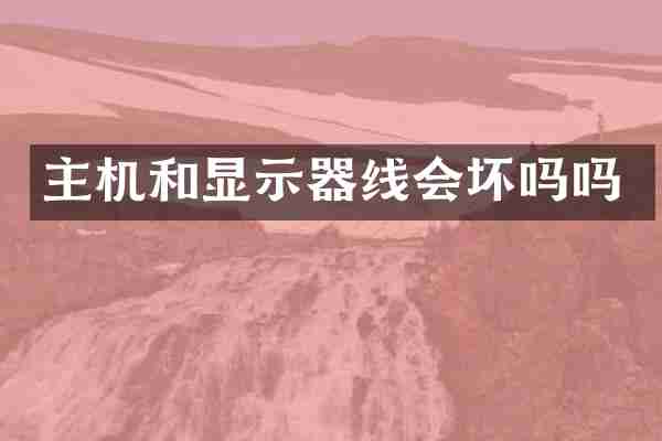 主机和显示器线会坏吗吗