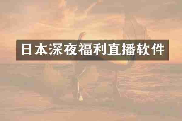 日本深夜福利直播软件